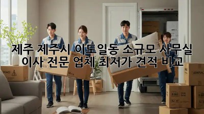 제주 제주시 이도일동 소규모 사무실 이사 전문 업체: 최저가 견적 비교!