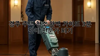 🏠 경주 주택 청소 완벽 가이드: 3분 만에 전문가 되기! ✨