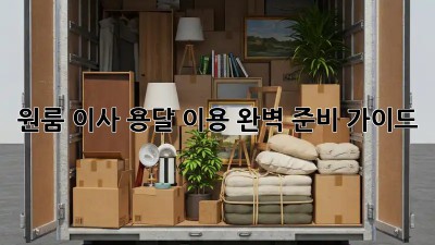 원룸 이사, 용달 이용 완벽 준비 가이드!