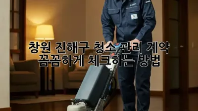 창원 진해구 청소 관리 계약, 꼼꼼하게 체크하는 방법!